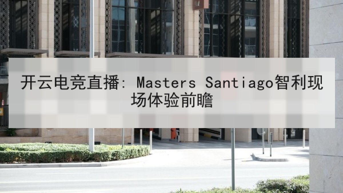 开云电竞直播: Masters Santiago智利现场体验前瞻 开云电竞直播: Masters Santiago智利现场体验前瞻