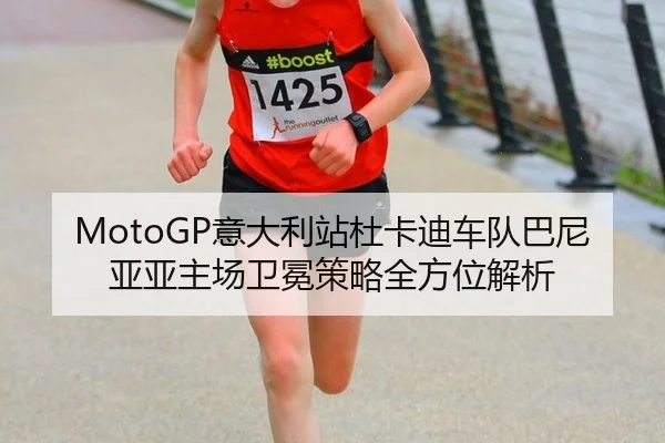 MotoGP意大利站杜卡迪车队巴尼亚亚主场卫冕策略全方位解析