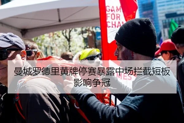 曼城罗德里黄牌停赛暴露中场拦截短板影响争冠
