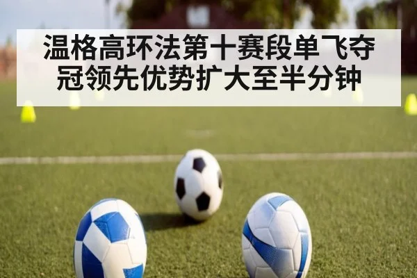 温格高环法第十赛段单飞夺冠领先优势扩大至半分钟