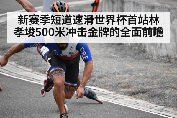 新赛季短道速滑世界杯首站林孝埈500米冲击金牌的全面前瞻