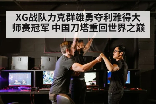 XG战队力克群雄勇夺利雅得大师赛冠军 中国刀塔重回世界之巅
