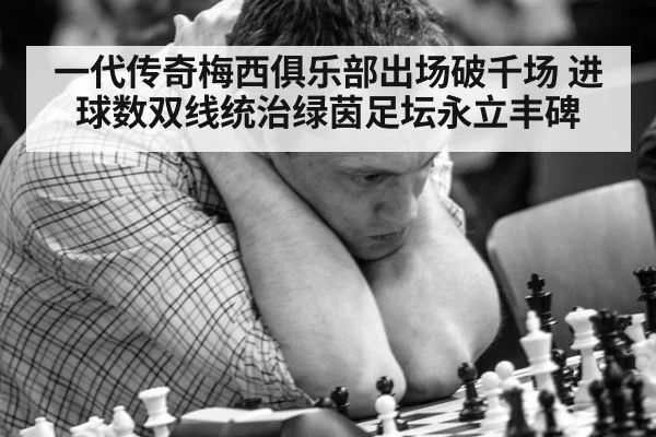一代传奇梅西俱乐部出场破千场 进球数双线统治绿茵足坛永立丰碑