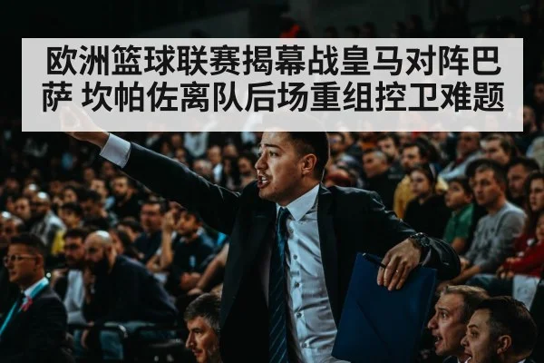 欧洲篮球联赛揭幕战皇马对阵巴萨 坎帕佐离队后场重组控卫难题